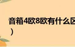 音箱4欧8欧有什么区别（4欧和8欧喇叭区别）