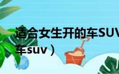 适合女生开的车SUV自动挡（适合女生开的车suv）