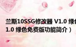 兰斯10SSG修改器 V1.0 绿色免费版（兰斯10SSG修改器 V1.0 绿色免费版功能简介）