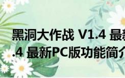 黑洞大作战 V1.4 最新PC版（黑洞大作战 V1.4 最新PC版功能简介）