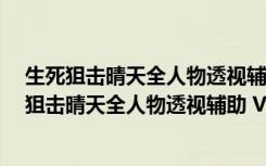 生死狙击晴天全人物透视辅助 V2022.2 最新免费版（生死狙击晴天全人物透视辅助 V2022.2 最新免费版功能简介）