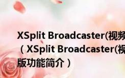 XSplit Broadcaster(视频录制直播软件) V1.3 中文破解版（XSplit Broadcaster(视频录制直播软件) V1.3 中文破解版功能简介）