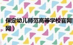 保定幼儿师范高等学校官网首页（保定幼儿师范高等学校官网）