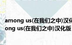 among us(在我们之中)汉化版 V2022.1 中文免费版（among us(在我们之中)汉化版 V2022.1 中文免费版功能简介）