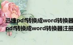 迅捷pdf转换成word转换器注册机 V1.0 绿色免费版（迅捷pdf转换成word转换器注册机 V1.0 绿色免费版功能简介）