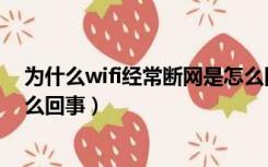 为什么wifi经常断网是怎么回事（wifi不稳定经常断网是怎么回事）