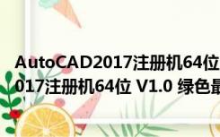 AutoCAD2017注册机64位 V1.0 绿色最新版（AutoCAD2017注册机64位 V1.0 绿色最新版功能简介）