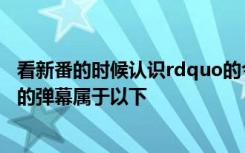 看新番的时候认识rdquo的今天台风来了停课像rdquo这样的弹幕属于以下