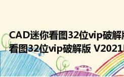 CAD迷你看图32位vip破解版 V2021R6 免费版（CAD迷你看图32位vip破解版 V2021R6 免费版功能简介）