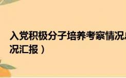 入党积极分子培养考察情况总结（入党积极分子培养考察情况汇报）