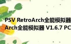 PSV RetroArch全能模拟器 V1.6.7 PC汉化版（PSV RetroArch全能模拟器 V1.6.7 PC汉化版功能简介）