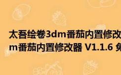 太吾绘卷3dm番茄内置修改器 V1.1.6 免费版（太吾绘卷3dm番茄内置修改器 V1.1.6 免费版功能简介）