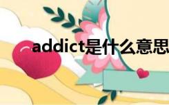 addict是什么意思（ICT是什么意思）