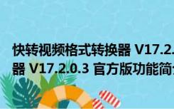 快转视频格式转换器 V17.2.0.3 官方版（快转视频格式转换器 V17.2.0.3 官方版功能简介）