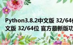 Python3.8.2中文版 32/64位 官方最新版（Python3.8.2中文版 32/64位 官方最新版功能简介）