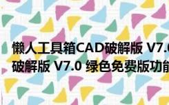 懒人工具箱CAD破解版 V7.0 绿色免费版（懒人工具箱CAD破解版 V7.0 绿色免费版功能简介）