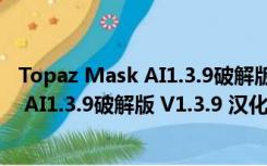 Topaz Mask AI1.3.9破解版 V1.3.9 汉化版（Topaz Mask AI1.3.9破解版 V1.3.9 汉化版功能简介）