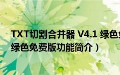 TXT切割合并器 V4.1 绿色免费版（TXT切割合并器 V4.1 绿色免费版功能简介）