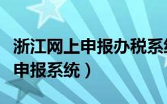 浙江网上申报办税系统（浙江电子税务局网上申报系统）