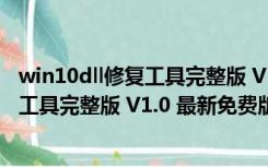 win10dll修复工具完整版 V1.0 最新免费版（win10dll修复工具完整版 V1.0 最新免费版功能简介）