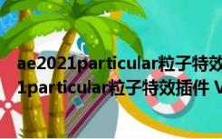 ae2021particular粒子特效插件 V6.0 最新破解版（ae2021particular粒子特效插件 V6.0 最新破解版功能简介）