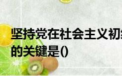 坚持党在社会主义初级阶段的基本路线100年的关键是()