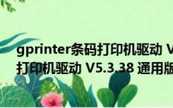 gprinter条码打印机驱动 V5.3.38 通用版（gprinter条码打印机驱动 V5.3.38 通用版功能简介）