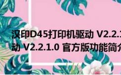 汉印D45打印机驱动 V2.2.1.0 官方版（汉印D45打印机驱动 V2.2.1.0 官方版功能简介）