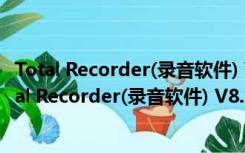 Total Recorder(录音软件) V8.6 build 7190 官方版（Total Recorder(录音软件) V8.6 build 7190 官方版功能简介）