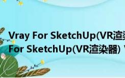 Vray For SketchUp(VR渲染器) V3.60 中文破解版（Vray For SketchUp(VR渲染器) V3.60 中文破解版功能简介）