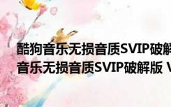 酷狗音乐无损音质SVIP破解版 V9.1.32 最新免费版（酷狗音乐无损音质SVIP破解版 V9.1.32 最新免费版功能简介）