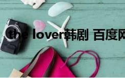 the lover韩剧 百度网盘（the lover韩剧）