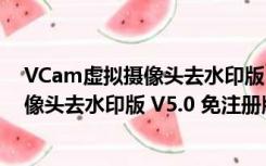 VCam虚拟摄像头去水印版 V5.0 免注册版（VCam虚拟摄像头去水印版 V5.0 免注册版功能简介）