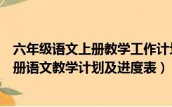 六年级语文上册教学工作计划教学进度表（人教版六年级上册语文教学计划及进度表）