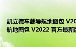 凯立德车载导航地图包 V2022 官方最新版（凯立德车载导航地图包 V2022 官方最新版功能简介）