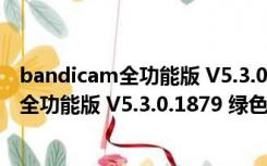 bandicam全功能版 V5.3.0.1879 绿色免费版（bandicam全功能版 V5.3.0.1879 绿色免费版功能简介）