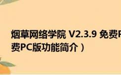 烟草网络学院 V2.3.9 免费PC版（烟草网络学院 V2.3.9 免费PC版功能简介）