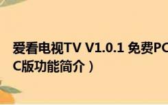 爱看电视TV V1.0.1 免费PC版（爱看电视TV V1.0.1 免费PC版功能简介）