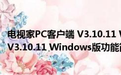 电视家PC客户端 V3.10.11 Windows版（电视家PC客户端 V3.10.11 Windows版功能简介）