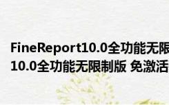 FineReport10.0全功能无限制版 免激活码版（FineReport10.0全功能无限制版 免激活码版功能简介）