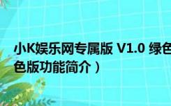 小K娱乐网专属版 V1.0 绿色版（小K娱乐网专属版 V1.0 绿色版功能简介）