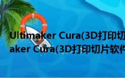 Ultimaker Cura(3D打印切片软件) V4.8.0 官方版（Ultimaker Cura(3D打印切片软件) V4.8.0 官方版功能简介）