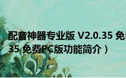 配音神器专业版 V2.0.35 免费PC版（配音神器专业版 V2.0.35 免费PC版功能简介）