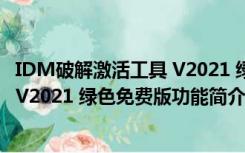 IDM破解激活工具 V2021 绿色免费版（IDM破解激活工具 V2021 绿色免费版功能简介）