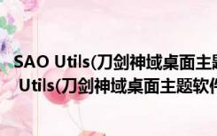 SAO Utils(刀剑神域桌面主题软件) V2.1 官方中文版（SAO Utils(刀剑神域桌面主题软件) V2.1 官方中文版功能简介）