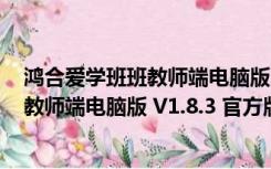 鸿合爱学班班教师端电脑版 V1.8.3 官方版（鸿合爱学班班教师端电脑版 V1.8.3 官方版功能简介）