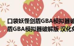 口袋妖怪剑盾GBA模拟器破解版 汉化免费版（口袋妖怪剑盾GBA模拟器破解版 汉化免费版功能简介）