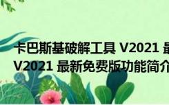 卡巴斯基破解工具 V2021 最新免费版（卡巴斯基破解工具 V2021 最新免费版功能简介）