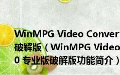 WinMPG Video Convert(视频转换大师) V9.3.5.0 专业版破解版（WinMPG Video Convert(视频转换大师) V9.3.5.0 专业版破解版功能简介）