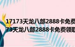 17173天龙八部2888卡免费领取器 V1.0 绿色免费版（17173天龙八部2888卡免费领取器 V1.0 绿色免费版功能简介）